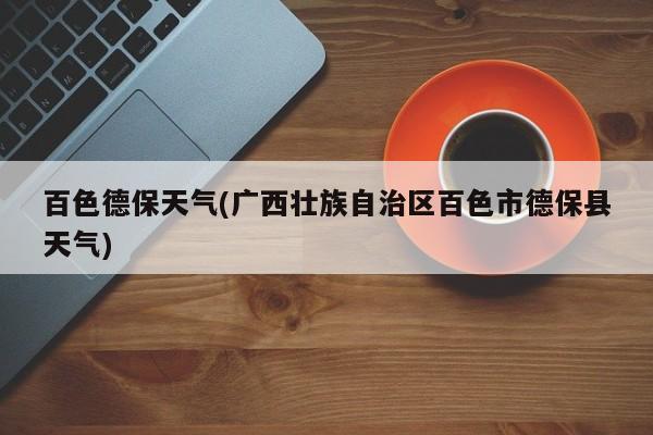 百色德保天气(广西壮族自治区百色市德保县天气)