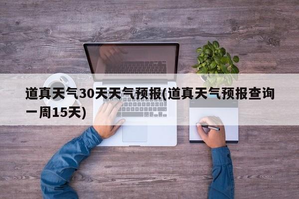 道真天气30天天气预报(道真天气预报查询一周15天)