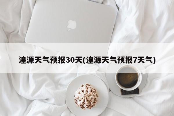 湟源天气预报30天(湟源天气预报7天气)