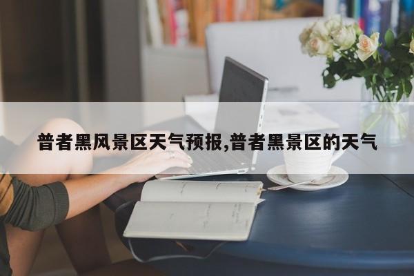 普者黑风景区天气预报,普者黑景区的天气 第1张