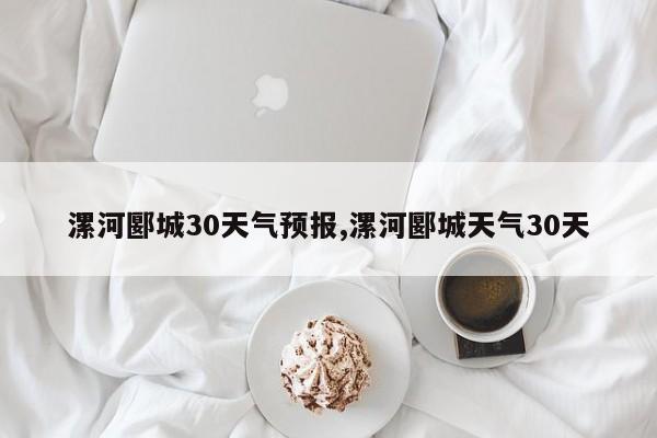 漯河郾城30天气预报,漯河郾城天气30天