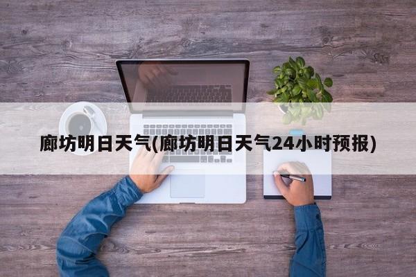 廊坊明日天气(廊坊明日天气24小时预报)