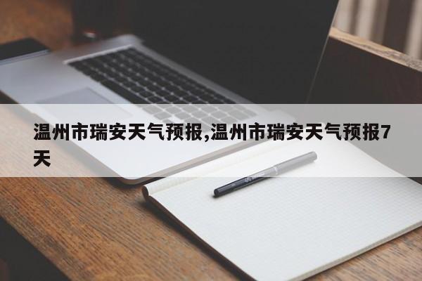 温州市瑞安天气预报,温州市瑞安天气预报7天