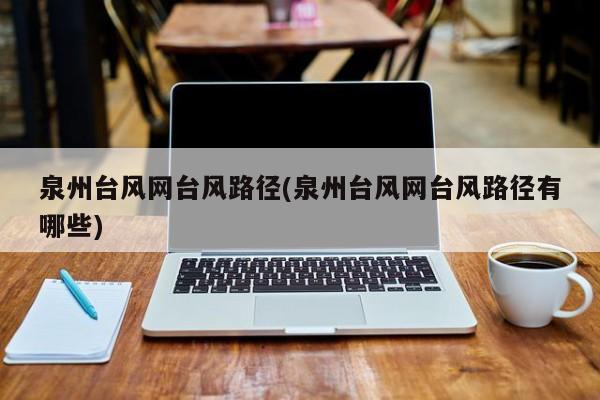 泉州台风网台风路径(泉州台风网台风路径有哪些)