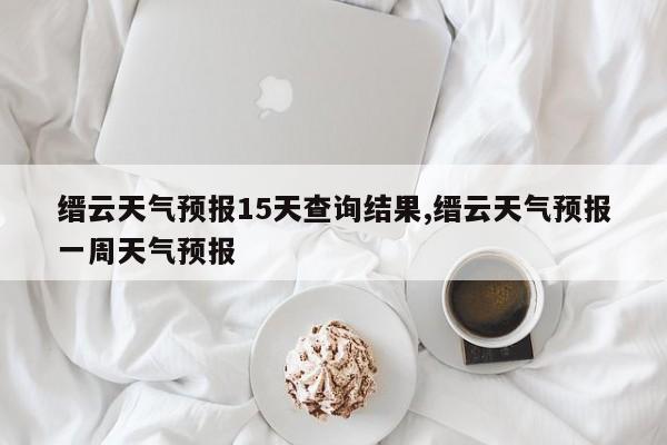 缙云天气预报15天查询结果,缙云天气预报一周天气预报