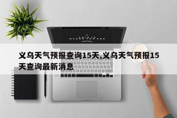 义乌天气预报查询15天,义乌天气预报15天查询最新消息