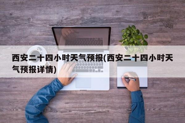 西安二十四小时天气预报(西安二十四小时天气预报详情)