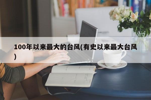 100年以来最大的台风(有史以来最大台风)