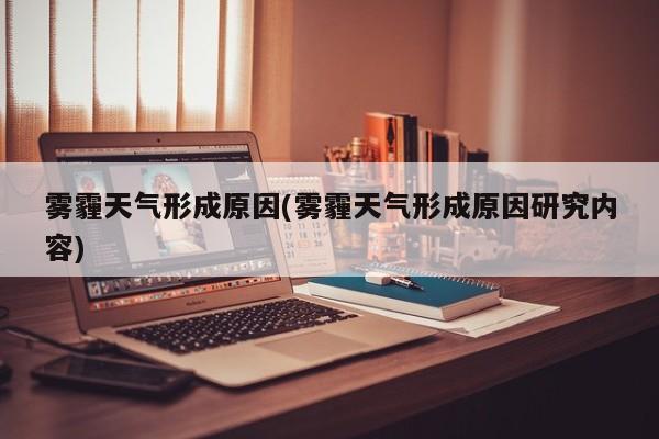 雾霾天气形成原因(雾霾天气形成原因研究内容)