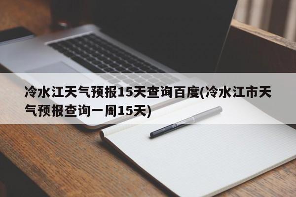 冷水江天气预报15天查询百度(冷水江市天气预报查询一周15天)