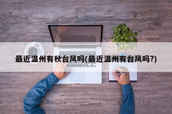 最近温州有秋台风吗(最近温州有台风吗?)