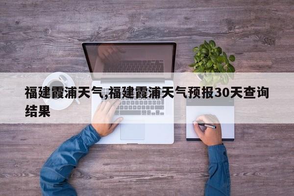福建霞浦天气,福建霞浦天气预报30天查询结果