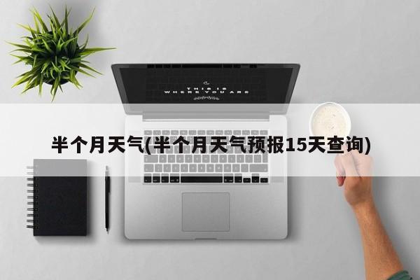 半个月天气(半个月天气预报15天查询)