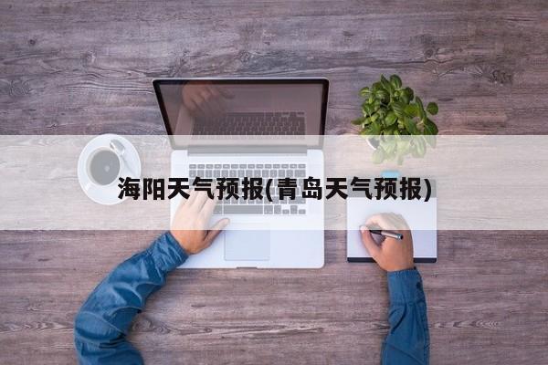 海阳天气预报(青岛天气预报) 第1张
