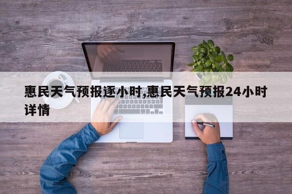 惠民天气预报逐小时,惠民天气预报24小时详情