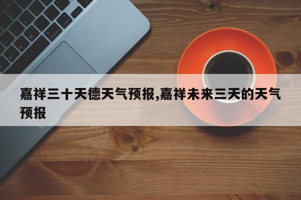 嘉祥三十天德天气预报,嘉祥未来三天的天气预报