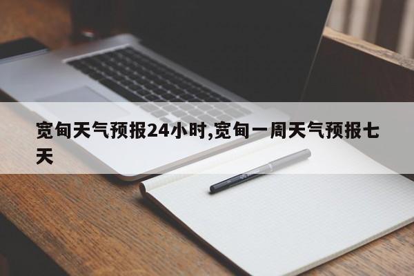 宽甸天气预报24小时,宽甸一周天气预报七天