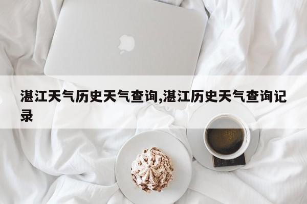湛江天气历史天气查询,湛江历史天气查询记录