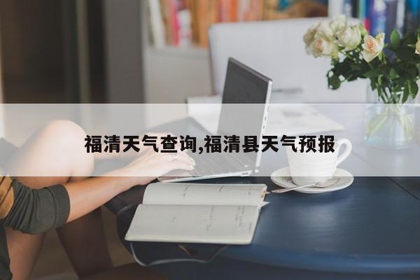 福清天气查询,福清县天气预报