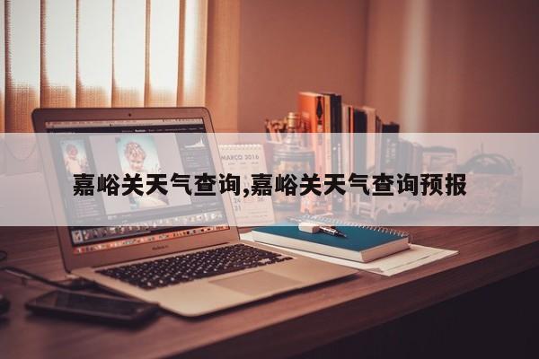 嘉峪关天气查询,嘉峪关天气查询预报