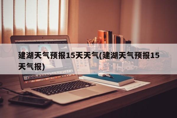 建湖天气预报15天天气(建湖天气预报15天气报)