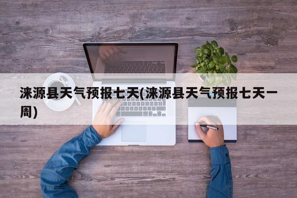 涞源县天气预报七天(涞源县天气预报七天一周)