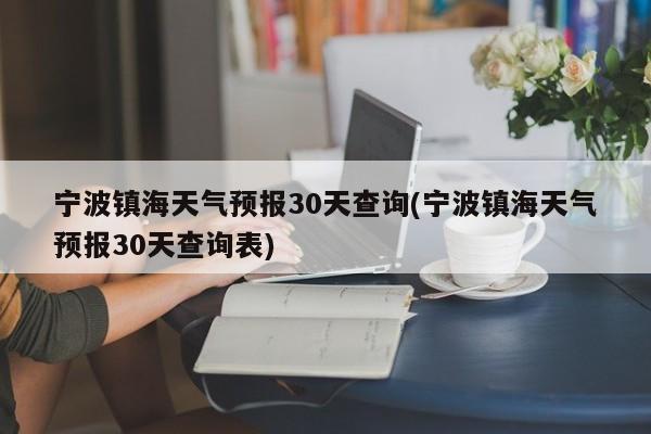 宁波镇海天气预报30天查询(宁波镇海天气预报30天查询表)