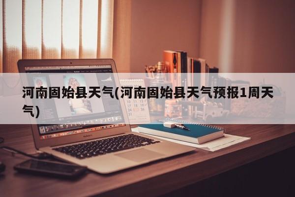 河南固始县天气(河南固始县天气预报1周天气)