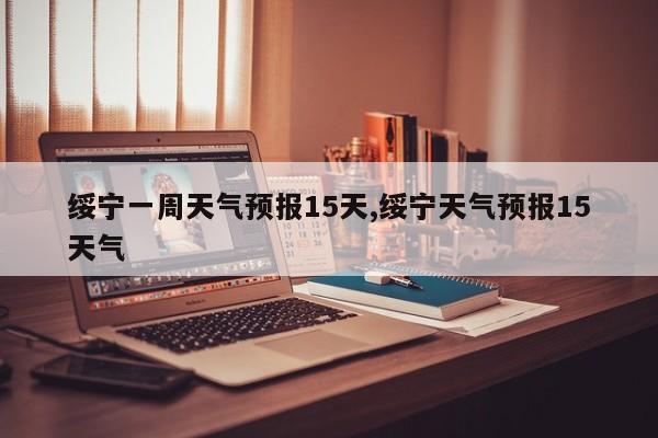 绥宁一周天气预报15天,绥宁天气预报15天气