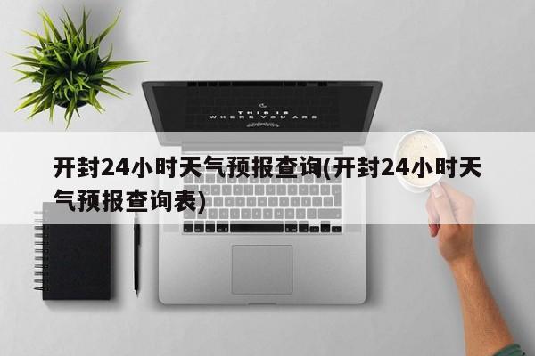 开封24小时天气预报查询(开封24小时天气预报查询表)