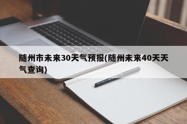 随州市未来30天气预报(随州未来40天天气查询) 第1张