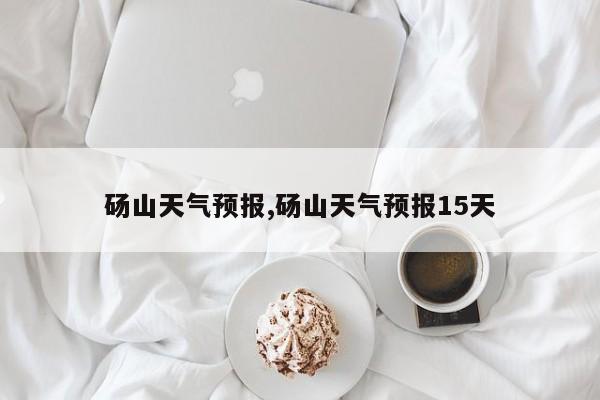 砀山天气预报,砀山天气预报15天