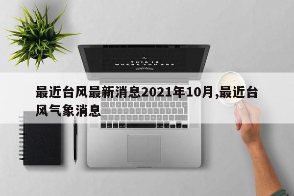 最近台风最新消息2021年10月,最近台风气象消息