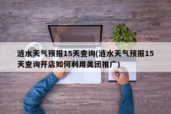 涟水天气预报15天查询(涟水天气预报15天查询开店如何利用美团推广)