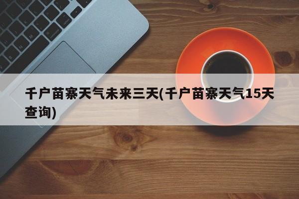 千户苗寨天气未来三天(千户苗寨天气15天查询)
