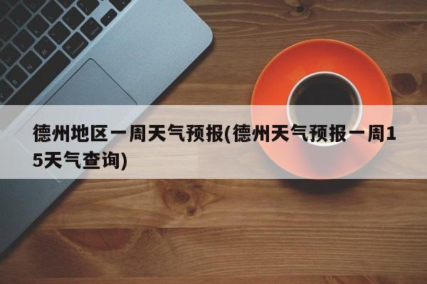 德州地区一周天气预报(德州天气预报一周15天气查询)
