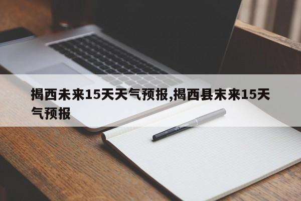 揭西未来15天天气预报,揭西县末来15天气预报