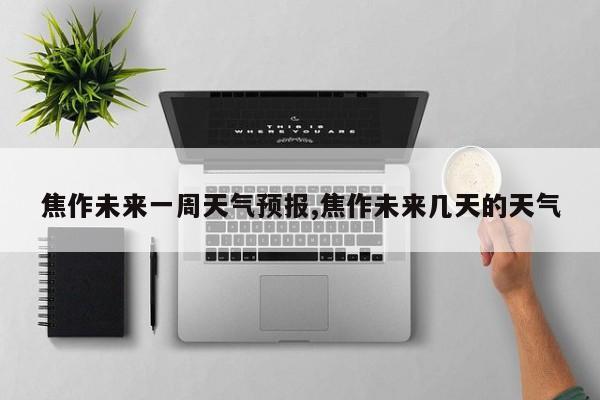 焦作未来一周天气预报,焦作未来几天的天气