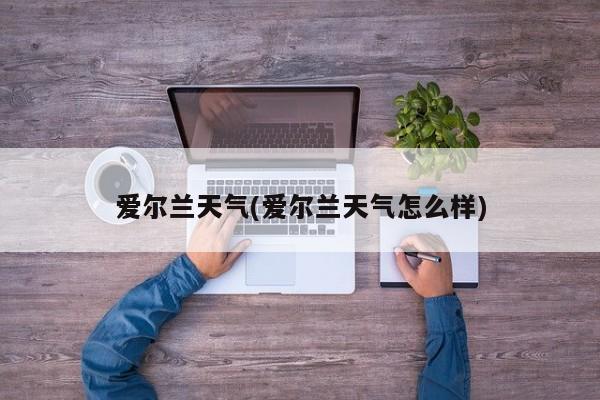 爱尔兰天气(爱尔兰天气怎么样) 第1张