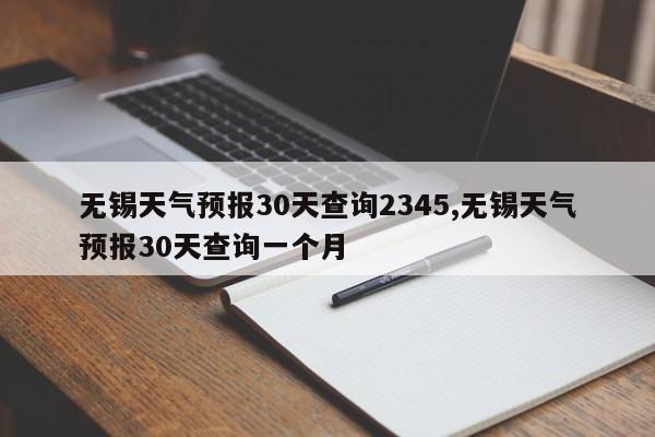 无锡天气预报30天查询2345,无锡天气预报30天查询一个月