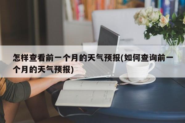 怎样查看前一个月的天气预报(如何查询前一个月的天气预报)