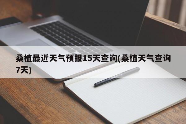 桑植最近天气预报15天查询(桑植天气查询7天)