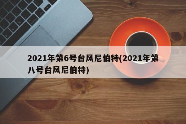 2021年第6号台风尼伯特(2021年第八号台风尼伯特)