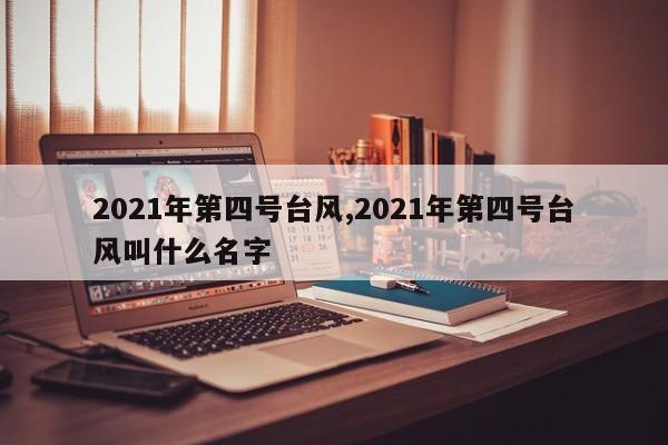 2021年第四号台风,2021年第四号台风叫什么名字