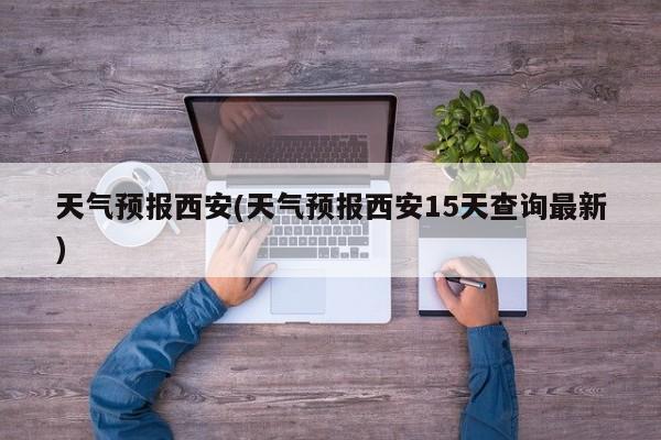 天气预报西安(天气预报西安15天查询最新)