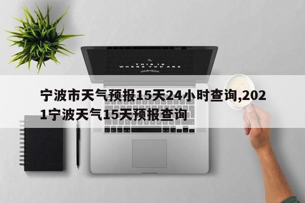 宁波市天气预报15天24小时查询,2021宁波天气15天预报查询