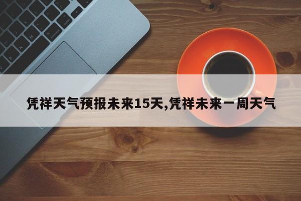 凭祥天气预报未来15天,凭祥未来一周天气