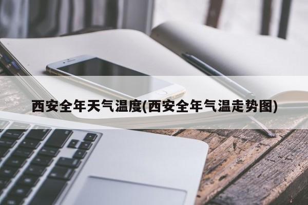 西安全年天气温度(西安全年气温走势图)