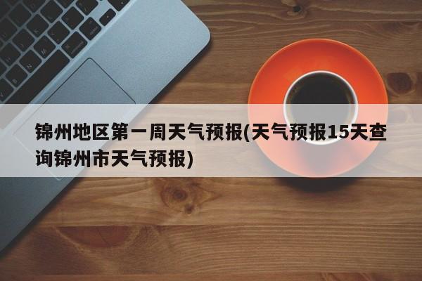 锦州地区第一周天气预报(天气预报15天查询锦州市天气预报) 第1张