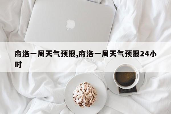 商洛一周天气预报,商洛一周天气预报24小时 第1张
